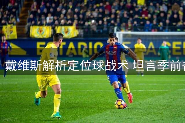戴维斯解析定位球战术 坦言季前备战成效显著